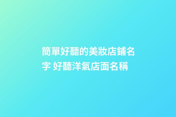 簡單好聽的美妝店鋪名字 好聽洋氣店面名稱-第1張-店鋪起名-玄機派